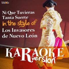 Ni Que Tuvieras Tanta Suerte (In the Style of Los Invasores De Nuevo Leon)(Karaoke Version)