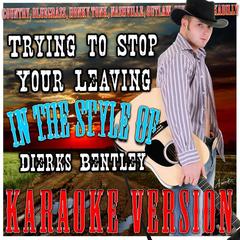 Trying to Stop Your Leaving (In the Style of Dierks Bentley)(Karaoke Version)