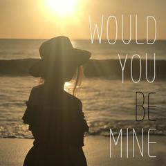 Would You Be Mine