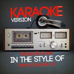 Recipe for Love (In the Style of Harry Connick Jnr)(Karaoke Version)