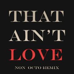 That Ain’t Love(Non Octo Remix)