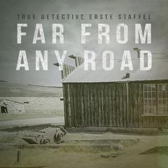 Far From Any Road (True Detective erste Staffel - Haupttitel des Vorspanns)