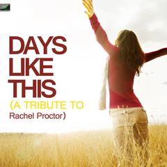 Days Like This (A Tribute to Rachel Proctor)