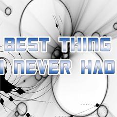 Best Thing I Never Had