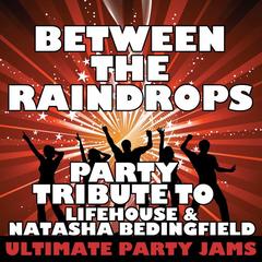 Between The Raindrops (Party Tribute To Lifehouse & Natasha Bedingfield)