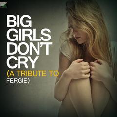 Big Girls Don’t Cry (A Tribute to Fergie)