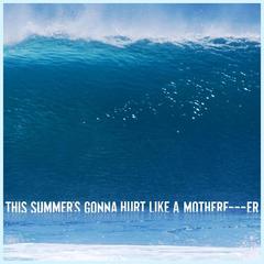 This Summer’s Gonna Hurt Like a Motherf**ker