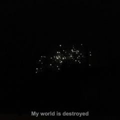 My world is destroyed